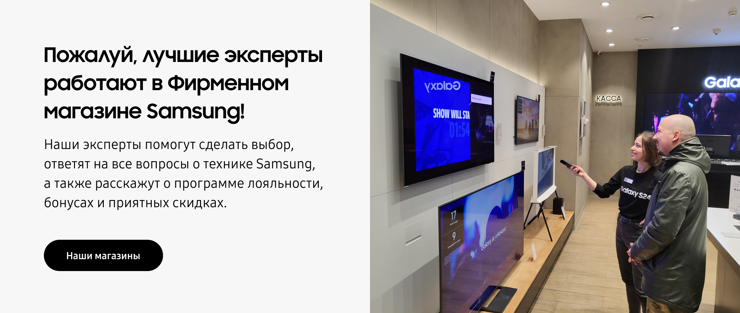 Пожалуй, лучшие эксперты работают в Фирменном магазине Samsung! Наши эксперты помогут сделать выбор, ответят на все вопросы о технике Samsung, а также расскажут о программе лояльности, бонусах и приятных скидках.